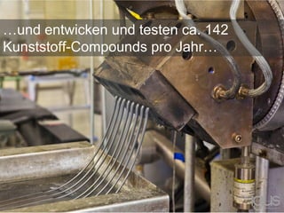…und entwicken und testen ca. 142
Kunststoff-Compounds pro Jahr…
 