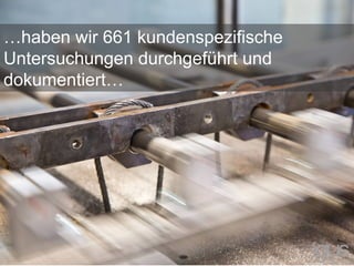…haben wir 661 kundenspezifische
Untersuchungen durchgeführt und
dokumentiert…
 