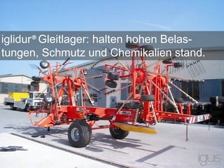 iglidur®Gleitlager: halten hohen Belas-
tungen, Schmutz und Chemikalien stand.
 