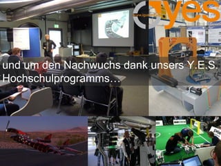 und um den Nachwuchs dank unsers Y.E.S.
Hochschulprogramms…
 