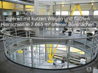 …agieren mit kurzen Wegen und flachen
Hierachien in 7.665 m² offener Büroflächen.
 