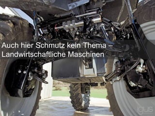 Auch hier Schmutz kein Thema –
Landwirtschaftliche Maschinen
 