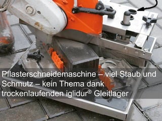 Pflasterschneidemaschine – viel Staub und
Schmutz – kein Thema dank
trockenlaufenden iglidur® Gleitlager
 