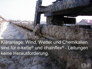 Kläranlage: Wind, Wetter und Chemikalien
sind für e-kette® und chainflex® - Leitungen
keine Herausforderung.
 