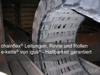 chainflex® Leitungen, Rinne und Rollen
e-kette® von igus® - Haltbarkeit garantiert
 