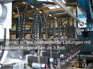 …genau so wie hochsensible Leitungen mit
kleinsten Biegeradien ab 3,8xd.
 