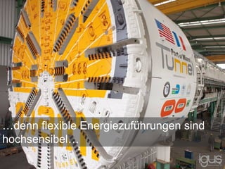 …denn flexible Energiezuführungen sind
hochsensibel…
 