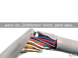 …wenn ein „Drähtchen“ bricht, steht alles...
 