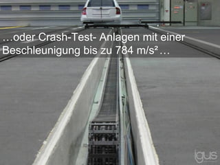 …oder Crash-Test- Anlagen mit einer
Beschleunigung bis zu 784 m/s²…
 