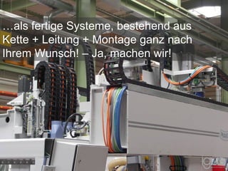 …als fertige Systeme, bestehend aus
Kette + Leitung + Montage ganz nach
Ihrem Wunsch! – Ja, machen wir!
 