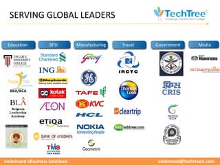 SERVING GLOBAL LEADERS

 Education          BFSI       Manufacturing   Travel   Government       Media




  PEOPLE TREE
  BBA/BCA




onDemand eBusiness Solutions                             ondemand@techtreeit.com
 