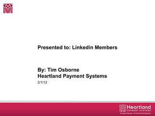 Presented to: Linkedin Members By: Tim Osborne  Heartland Payment Systems 2/1/12 