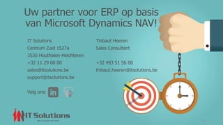 IT Solutions
Centrum Zuid 1527a
3530 Houthalen-Helchteren
+32 11 29 00 00
sales@itsolutions.be
support@itsolutions.be
Volg ons:
Thibaut Heeren
Sales Consultant
+32 493 51 56 08
thibaut.heeren@itsolutions.be
12
Uw partner voor ERP op basis
van Microsoft Dynamics NAV!
 