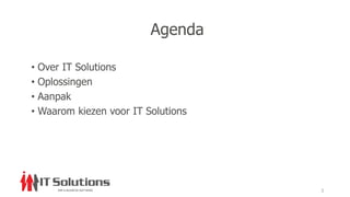 Agenda
• Over IT Solutions
• Oplossingen
• Aanpak
• Waarom kiezen voor IT Solutions
3
 