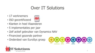 Over IT Solutions
• 17 werknemers
• ISO gecertificeerd
• Klanten in heel Vlaanderen
• 5 implementaties per jaar
• Zelf actief gebruiker van Dynamics NAV
• Financieel gezonde partner
• Onderdeel van EuroSys groep
5
 