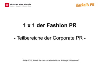 1 x 1 der Fashion PR

- Teilbereiche der Corporate PR -



    04.06.2012, André Karkalis, Akademie Mode & Design, Düsseldorf
 