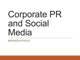 Corporate PR
and Social
Media
#MANSHIP4002
 