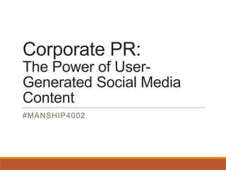 Corporate PR:
The Power of User-
Generated Social Media
Content
#MANSHIP4002
 