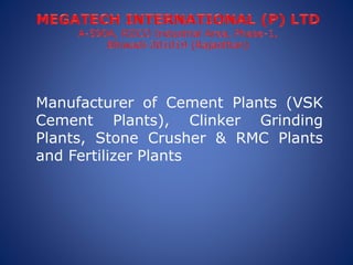Manufacturer of Cement Plants (VSK
Cement Plants), Clinker Grinding
Plants, Stone Crusher & RMC Plants
and Fertilizer Plan...