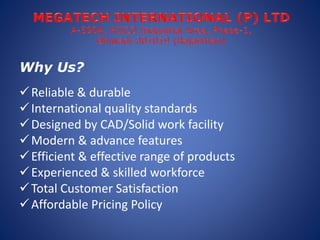 Why Us?
Reliable & durable
International quality standards
Designed by CAD/Solid work facility
Modern & advance featur...