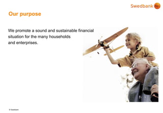 © Swedbank
Our purpose
We promote a sound and sustainable financial
situation for the many households
and enterprises.
 