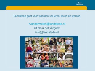 Landstede gaat voor waarden-vol leren, leven en werken [email_address] Of als u het vergeet: [email_address] 