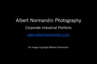 Albert Normandin Photography
    Corporate Industrial Portfolio
     www.albertnormandin.com


     All images Copyright ©Albert Normandin
 