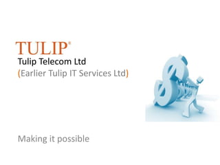 Tulip Telecom Ltd(Earlier Tulip IT Services Ltd) Making it possible 
