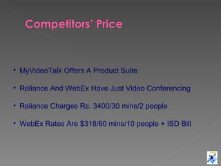 <ul><li>MyVideoTalk Offers A Product Suite </li></ul><ul><li>Reliance And WebEx Have Just Video Conferencing </li></ul><ul...