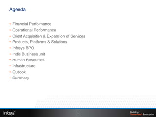 Agenda


• Financial Performance
• Operational Performance
• Client Acquisition & Expansion of Services
• Products, Platforms & Solutions
• Infosys BPO
• India Business unit
• Human Resources
• Infrastructure
• Outlook
• Summary




                                       3
 