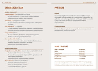 6   CALIBRE TEAM                                                                                                                                                        CALIBREMINING.COM        7




    EXPERIENCED TEAM                                                                   PARTNERS
    CAlibrE mininG CorP
                                                                                       b2GolD
    Edward Farrauto, CGA President & CEO, Director
                                                                                       Vancouver based gold producer led by Clive Johnson and Tom Garagan,
        » 20+ years experience as CFO and director of public companies;
                                                                                       with two gold mines in Nicaragua and a strong portfolio of development and
        » Founder and director of several public companies;                            exploration assets in Nicaragua, Colombia and Uruguay. B2Gold was founded
    Paulo Santos, CA Chief Financial Officer                                           in 2007 by the former executive and management team of Bema
        » 10+ years experience with public accounting, auditing, and regulatory        Gold Corporation.
          compliance
    Greg Smith, P.Geo VP Exploration                                                   AlDEr rESourCES
        » 23+ years exploration experience with both junior & senior operations;       Toronto-based junior exploration company with a focus on exploration for
        » Involved in successfully outlining 10+ million ounces of gold discoveries.   base and precious metals in the Americas.
    George Salamis Director
        » 20+ years exploration, development and operations experience;
        » President & CEO of Edgewater Exploration Ltd.
    Hon. John Reynolds, P.C. Director
        » 35+ years experience in politics, former Member of Parliament, and a
          member of the Queen’s Privy Council for Canada;
        » Strategic Senior Advisor at McMillan LLP.
                                                                                       SHARE STRUCTURE
    FEAthErStonE CAPitAl
                                                                                       issued & outstanding                                            167,865,918
    Douglas B. Forster, M.Sc., P.Geo Executive Chairman of the Calibre Board           options                                                         15,900,000
        » President & CEO of Featherstone Capital Inc.                                 yamana warrants                                                 10,000,000*
        » 30+ years of resource project development, M&A, equity finance and           Fully Diluted                                                   193,765,918
          public company management;                                                   Fully Diluted Cash Position                                     ~$13,174,000
        » Founder and director of numerous public companies;                           working Capital                                                 ~$1,750,000

    Blayne Johnson Lead Director of Calibre Board
                                                                                       * In conjunction with the purchase of the Borosi Concessions in 2009, Calibre granted 10 million
        » 25 years of capital markets experience;                                      warrants to Yamana Gold (5 million exercisable at $0.50 and 5 million exercisable at $1.00). The
                                                                                       warrants expire in July 2014 and are only exercisable if Calibre delineates at least 2.5 million NI 43-
        » Former VP of First Marathon Securities                                       101 Measured and Indicated compliant ounces of gold equivalent (total of gold and copper resources).
        » Chairman of Featherstone Capital Inc.
 