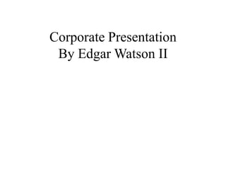 Corporate Presentation
 By Edgar Watson II
 