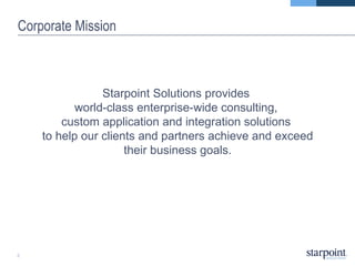 Corporate Mission Starpoint Solutions provides  world-class enterprise-wide consulting,  custom application and integration solutions  to help our clients and partners achieve and exceed their business goals. 