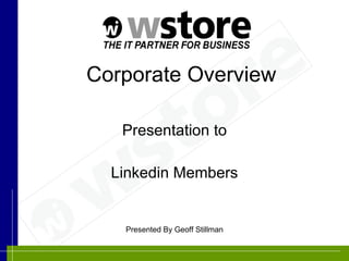 Corporate Overview

   Presentation to

  Linkedin Members


   Presented By Geoff Stillman
 