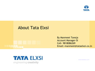 About Tata Elxsi www.tataelxsi.com By Manmeet Taneja  Account Manager-SI Cell- 9818086269 Email:-manmeet@tataelxsi.co.in 