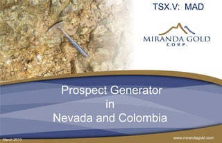 TSX.V: MAD




              Prospect Generator
                      in
             Nevada and Colombia
March 2013                         www.mirandagold.com
 