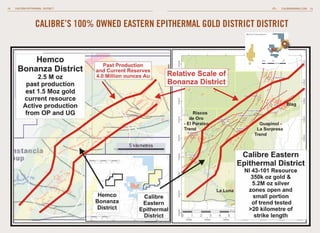 18

EASTERN EPITHERMAL DISTRICT

CALIBREMINING.COM 19

CALIBRE’S 100% OWNED EASTERN EPITHERMAL GOLD DISTRICT DISTRICT
Borosi Concessions

0km

20

40

 