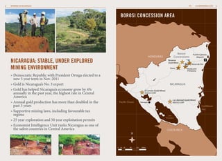 8

CALIBREMINING.COM

WORKING IN NICARAGUA

BOROSI CONCESSION AREA

HONDURAS

Nicaragua: Stable, Under Explored
EL SALVADOR
Mining Environment

Borosi
Concessions
Bonanza
(Gold Mine)
Siuna

»  emocratic Republic with President Ortega elected to a
D
new 5 year term in Nov. 2011
»  old is Nicaragua’s No. 3 export
G
»  old has helped Nicaragua’s economy grow by 4%
G
annually in the past year, the highest rate in Central
America
»  nnual gold production has more than doubled in the
A
past 3 years
»  upportive mining laws, including favourable tax
S
regime
»  5 year exploration and 50 year exploitation permits
2
»  conomist Intelligence Unit ranks Nicaragua as one of
E
the safest countries in Central America

Puerto Cabezas
(Airport)
Riscos de Oro

Rosita and
Primavera

NICARAGUA
El Limon (Gold Mine)
B2GOLD CORP.

Pacific Ocean

Managua

La Libertad (Gold Mine)
B2GOLD CORP.

Caribbean
Sea
Lake
Nicaragua

COSTA RICA

0

20

40

80

120

160km

9

 