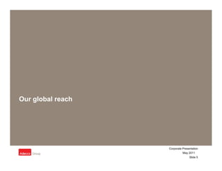 Our global reach




                   Corporate Presentation
                             May 2011
                                  Slide 5
 