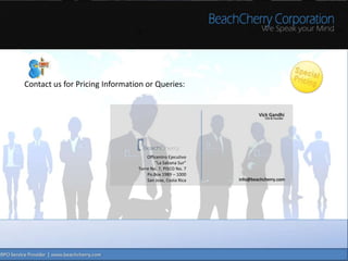 Contact us for Pricing Information or Queries:


                                                                   Vick Gandhi
                                                                      CEO & Founder




                                    Officentro Ejecutivo
                                        “La Sabana Sur”
                                Torre No. 7, PISCO No. 7
                                    Po.Box 1989 – 1000
                                    San Jose, Costa Rica   info@beachcherry.com
 