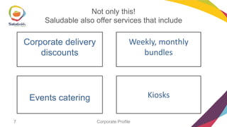 Not only this!
Saludable also offer services that include

Corporate delivery
discounts

Events catering
7

Weekly, monthly
bundles

Kiosks
Corporate Profile

 