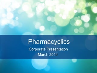 1
Pharmacyclics
Corporate Presentation
March 2014
 