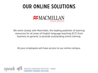Our online solutions
All your employees will have access to our online campus.
We work closely with Macmillan, the leading publisher of learning
resources for all areas of English language teaching (ELT) from
business to general, to provide outstanding online training.
corporate training solutions
 