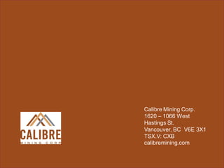 EXPLORATION TIME LINE & NEWS Flow
Calibre Mining Corp.
1620 – 1066 West
Hastings St.
Vancouver, BC V6E 3X1
TSX.V: CXB
calibremining.com
 