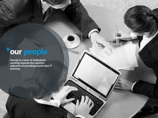 8
*our people
Koenig is a team of enthusiasts
working towards the common
objective of providing world class IT
learning
 