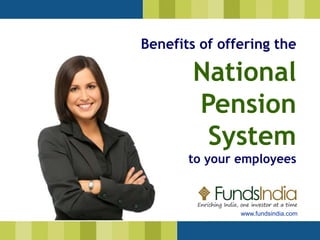 Benefits of offering the 
National 
Pension 
System 
to your employees 
www.fundsindia.com 
 