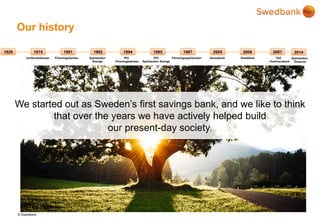 © Swedbank
Our history
We started out as Sweden’s first savings bank, and we like to think
that over the years we have act...