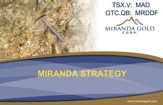www.mirandagold.com
MIRANDA STRATEGY
TSX.V: MAD
OTC.QB: MRDDF
 