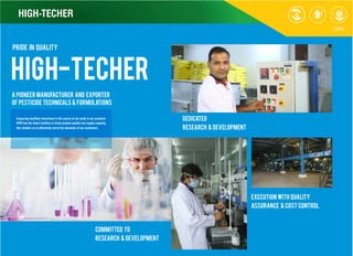 PRIDE IN QUALITY
high-techer
A Pioneer Manufacturer And Exporter
of pesticide technicals & formulations
Committed to
research & Development
Dedicated
research & Development
Execution with quality
assurance & cost control
Unsparing facilities investment is the source of our pride in our products
HPM has the latest facilities to Grow product quality and supply capacity,
this enables us to effectively serve the demands of our customers.
HIGH-TECHER
 