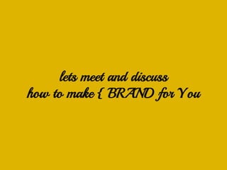 lets meet and discuss
how to make { BRAND for You
 